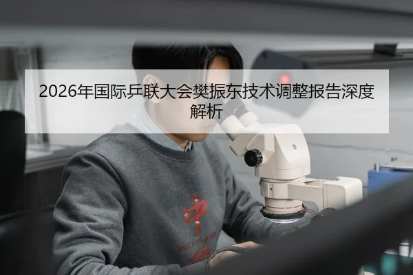 2026年国际乒联大会樊振东技术调整报告深度解析