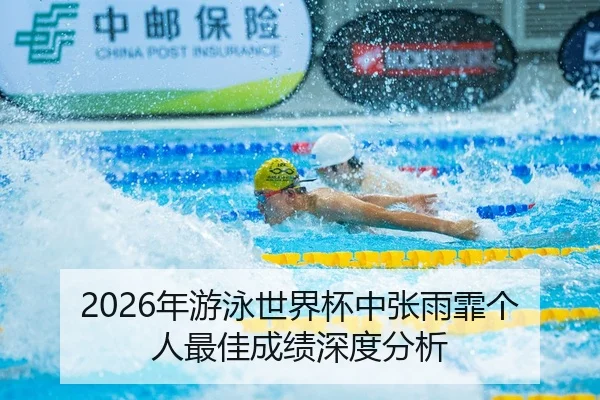 2026年游泳世界杯中张雨霏个人最佳成绩深度分析