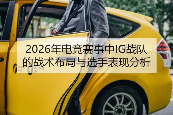 2026年电竞赛事中IG战队的战术布局与选手表现分析
