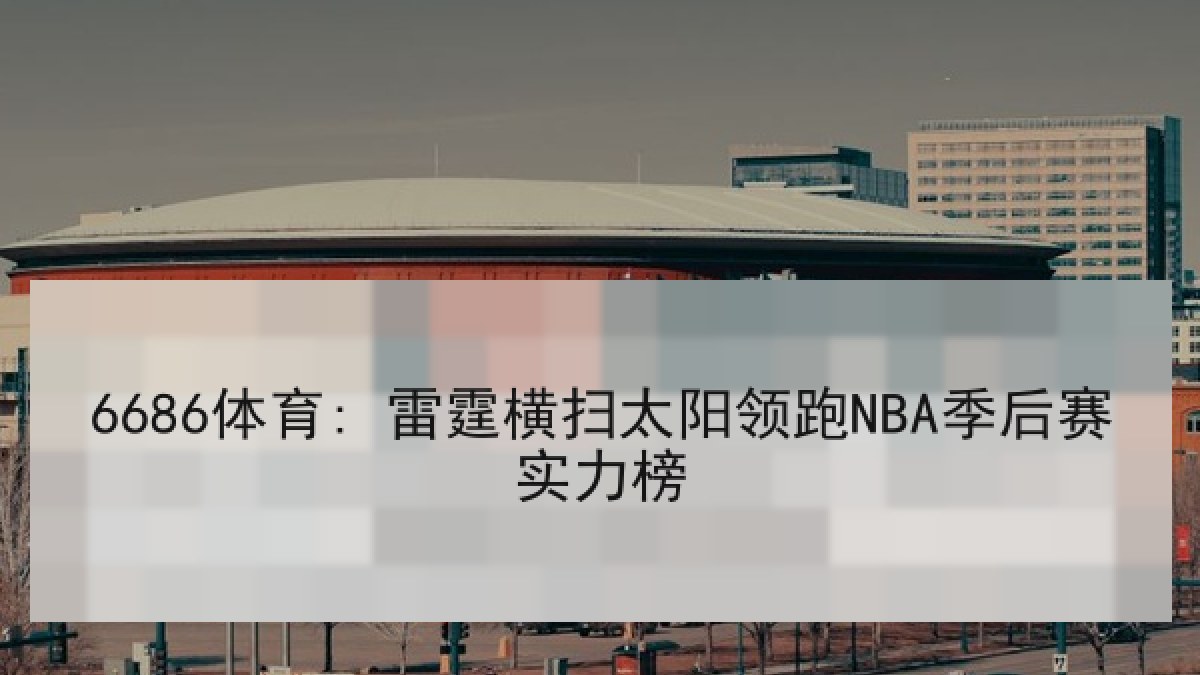 6686体育: 雷霆横扫太阳领跑NBA季后赛实力榜