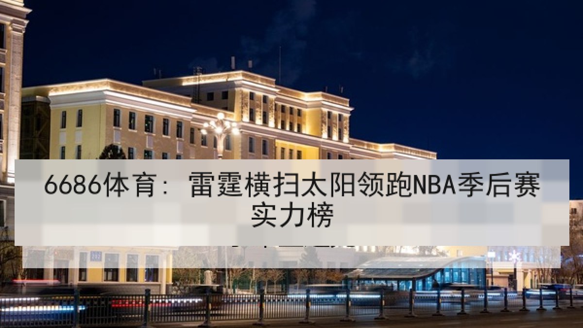 6686体育: 雷霆横扫太阳领跑NBA季后赛实力榜