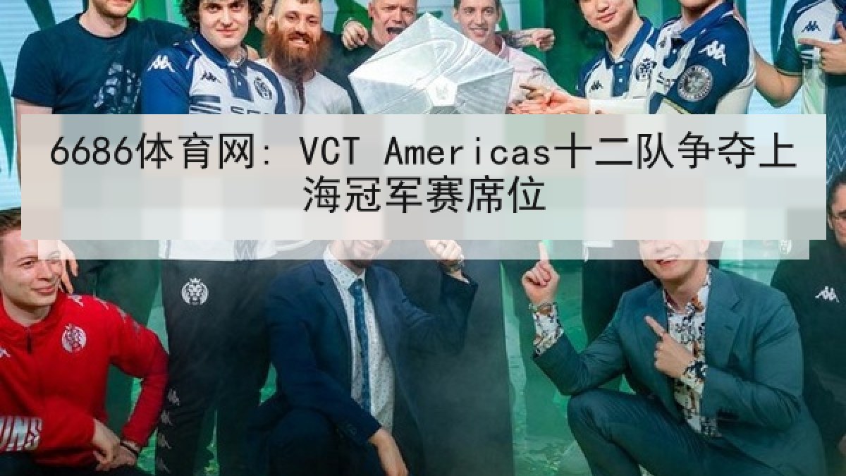 6686体育网: VCT Americas十二队争夺上海冠军赛席位