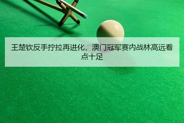 王楚钦反手拧拉再进化，澳门冠军赛内战林高远看点十足
