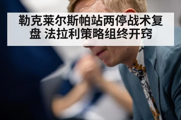 勒克莱尔斯帕站两停战术复盘 法拉利策略组终开窍