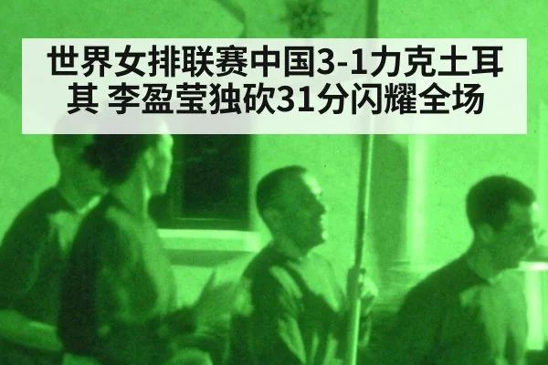 世界女排联赛中国3-1力克土耳其 李盈莹独砍31分闪耀全场