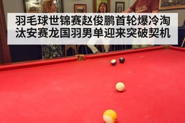 羽毛球世锦赛赵俊鹏首轮爆冷淘汰安赛龙国羽男单迎来突破契机