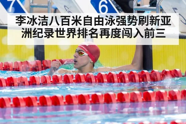 李冰洁八百米自由泳强势刷新亚洲纪录世界排名再度闯入前三