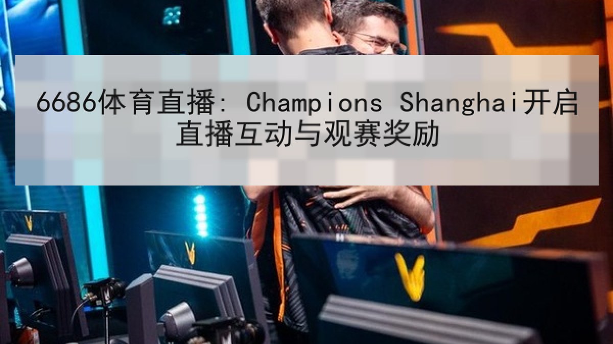 6686体育直播: Champions Shanghai开启直播互动与观赛奖励