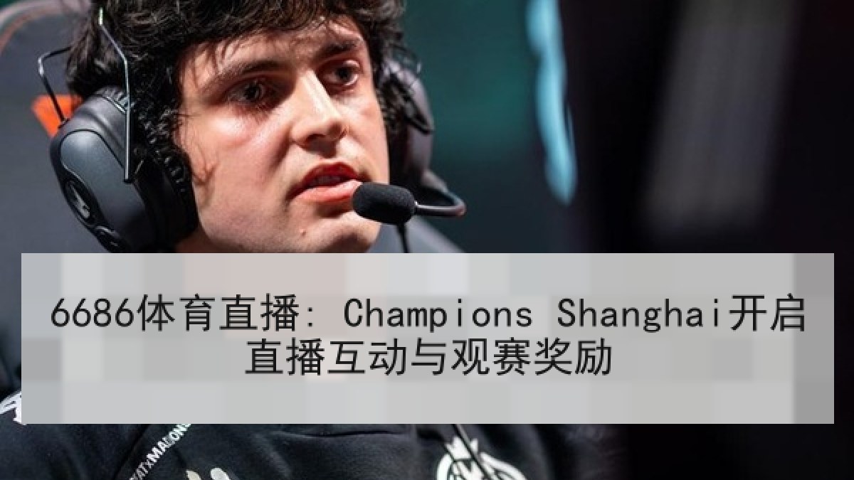 6686体育直播: Champions Shanghai开启直播互动与观赛奖励