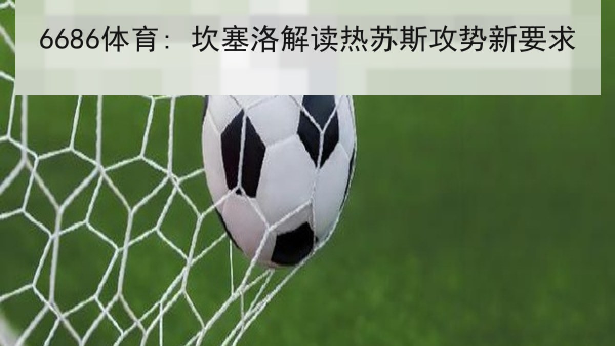 6686体育: 坎塞洛解读热苏斯攻势新要求